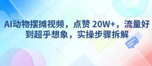 AI动物摆摊视频,点赞 20W+,流量好到超乎想象,实操步骤拆解-稀缺资源库