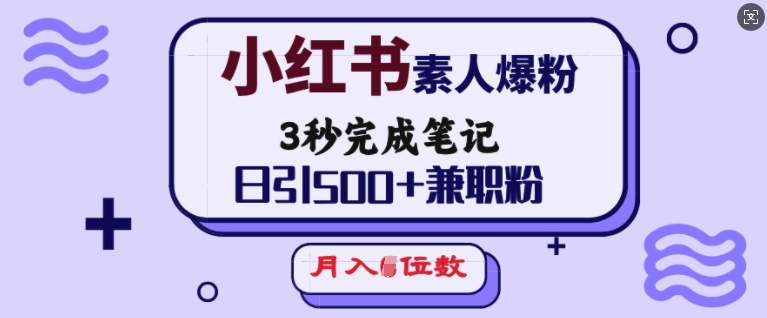 小红书素人爆粉，3秒完成笔记，日引500+兼职粉，月入5位数-稀缺资源库