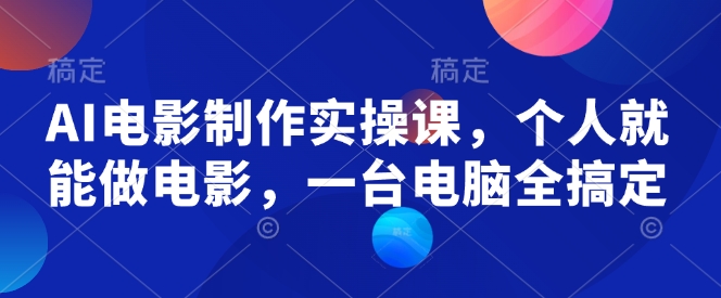 AI电影制作实操课，个人就能做电影，一台电脑全搞定-稀缺资源库