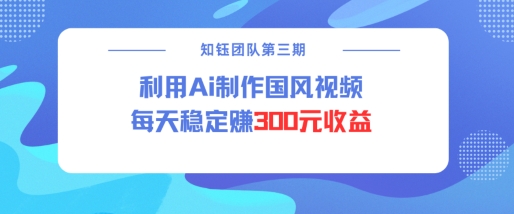 视频号ai国风视频创作者分成计划每天稳定300元收益-稀缺资源库