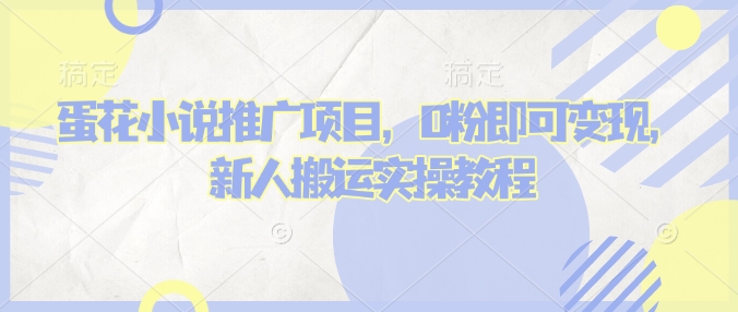 蛋花小说推文项目，0粉即可变现，新人搬运实操教程-稀缺资源库