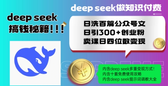 Deepseek做知识付费日洗百篇公众号文日引300+创业粉，卖课日四位数变现保姆级教程!-稀缺资源库