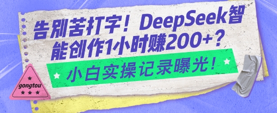 告别苦打字！DeepSeek智能创作1小时入2张？小白实操记录曝光-稀缺资源库