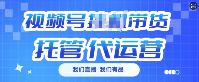 视频号挂J直播带货托管代运营，每个月多挣3k【揭秘】-稀缺资源库