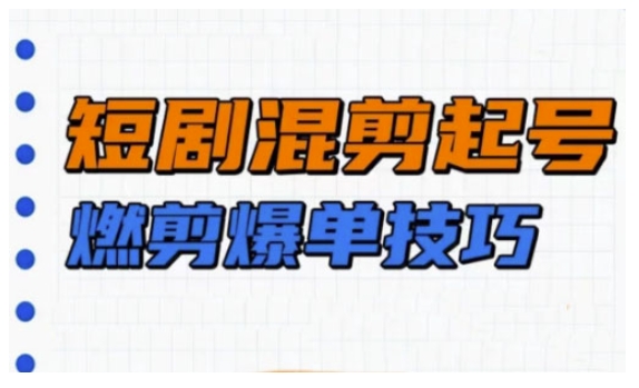 短剧实操教学，短剧混剪起号燃剪爆单技巧-稀缺资源库