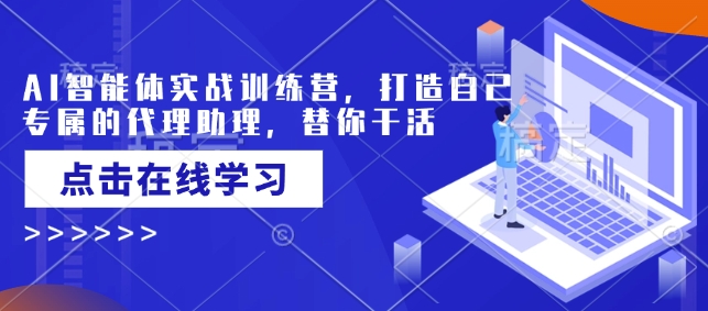 AI智能体实战训练营，打造自己专属的代理助理，替你干活-稀缺资源库