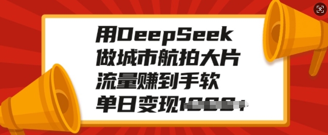用DeepSeek做城市航拍大片，流量赚到手软，单日变现多张-稀缺资源库