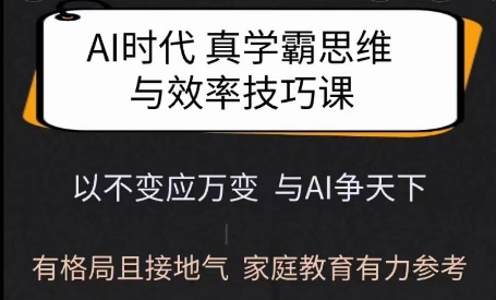 Ai时代真学霸思维与学习方法课，有格局且接地气，家庭教育有力参考-稀缺资源库