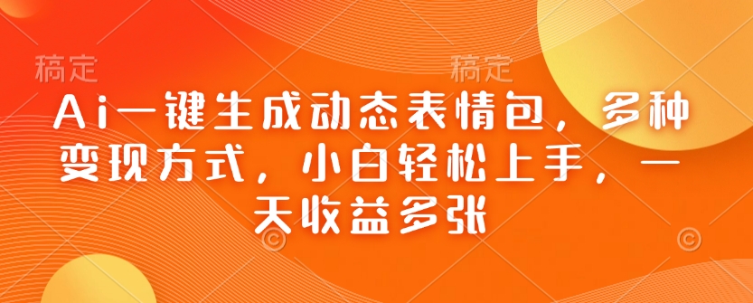 Ai一键生成动态表情包，多种变现方式，小白轻松上手，一天收益多张-稀缺资源库