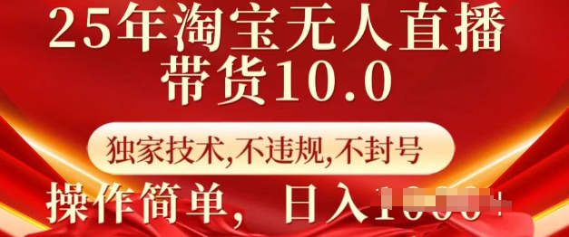 25年淘宝无人直播带货10.0   独家技术，不违规，不封号，操作简单，日入多张【揭秘】-稀缺资源库