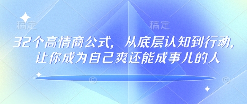 32个高情商公式，​从底层认知到行动，让你成为自己爽还能成事儿的人，133节完整版-稀缺资源库