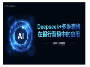 Deepseek+多维表格在银行营销场景中的应用-稀缺资源库