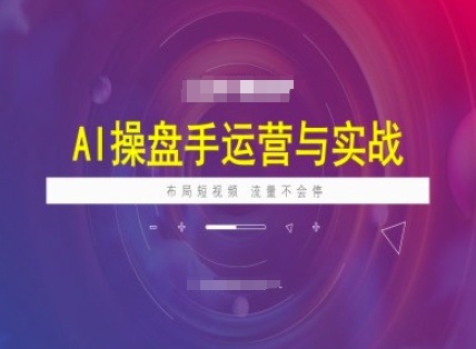 AI操盘手运营实战课程，布局短祝频，流量不会停-稀缺资源库