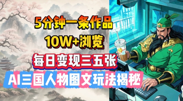5分钟一条作品，10W+浏览，每日变现三五张，AI三国人物图文玩法揭秘-稀缺资源库