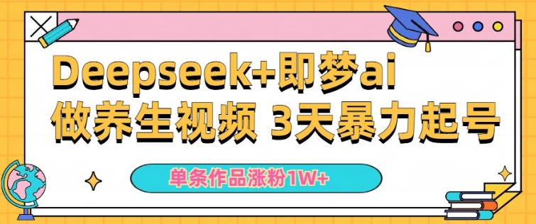 小白用DeepSeek+即梦做ai养生视频，一条作品涨粉5万+，单日收益多张-稀缺资源库