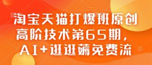 淘宝天猫打爆班原创高阶技术第65期,AI+逛逛薅免费流-稀缺资源库