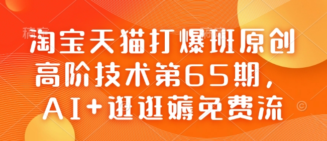 淘宝天猫打爆班原创高阶技术第65期，AI+逛逛薅免费流-稀缺资源库