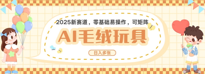 2025AI卡通玩偶赛道，每天五分钟，日入好几张，全程AI操作，可矩阵操作放大收益-稀缺资源库