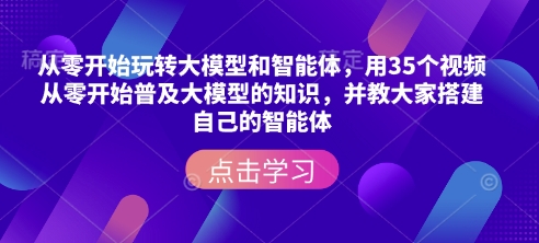从零开始玩转大模型和智能体，​用35个视频从零开始普及大模型的知识，并教大家搭建自己的智能体-稀缺资源库