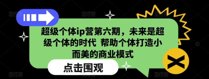 超级个体ip营第六期，未来是超级个体的时代  帮助个体打造小而美的商业模式-稀缺资源库