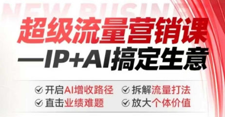 2025年超级流量营销课，IP+AI搞定生意，开启AI增收路径 直击业绩难题 拆解流量打法 放大个体价值-稀缺资源库