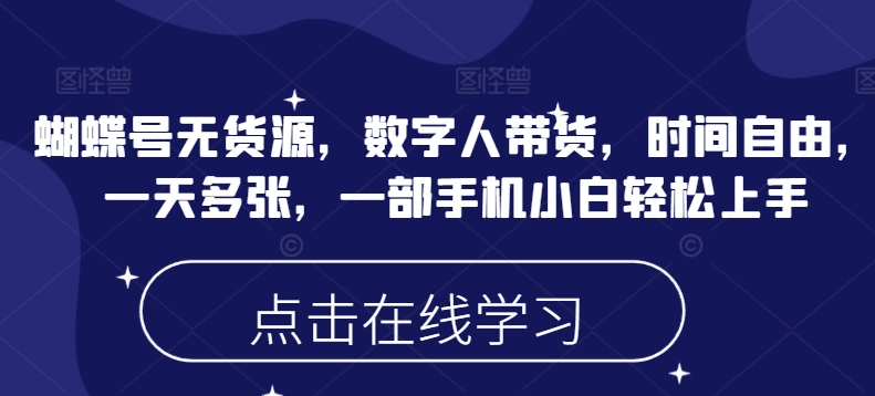 蝴蝶号无货源，数字人带货，时间自由，一天多张，一部手机小白轻松上手-稀缺资源库