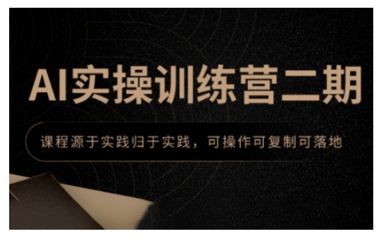 AI实操训练营二期，课程源于实践归于实践，可操作可复制可落地-稀缺资源库