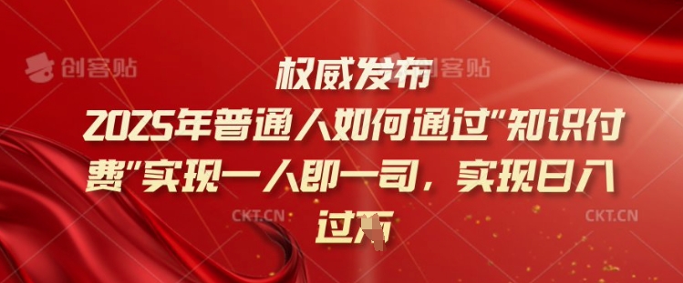 2025年普通人如何通过知识付费实现一人即一司，实现日入过千【揭秘】-稀缺资源库