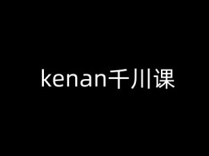 kenan千川课-kenan抖音电商巨量千川教程-稀缺资源库