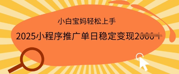 2025小程序推广单日稳定变现多张，一部手机即可操作，小白宝妈轻松上手【揭秘】-稀缺资源库