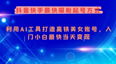 抖音快手最快吸粉起号方式，利用AI工具打造美女账号，入门小白最快当天变现-稀缺资源库