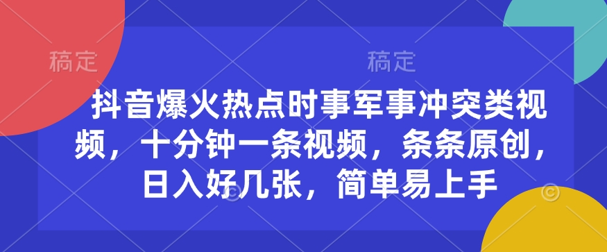 抖音爆火热点时事军事冲突类视频，十分钟一条视频，条条原创，日入好几张，简单易上手-稀缺资源库