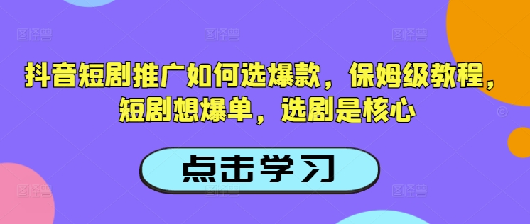 抖音短剧推广如何选爆款，保姆级教程，短剧想爆单，选剧是核心-稀缺资源库