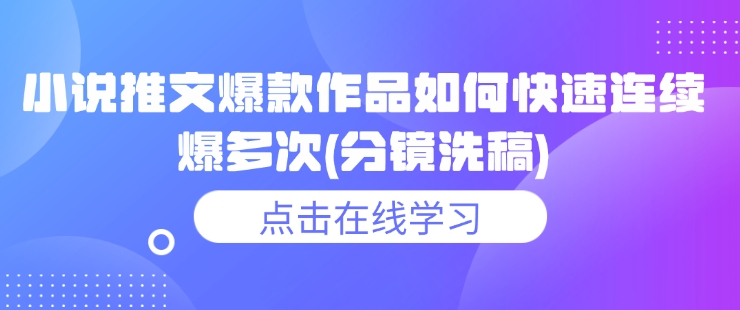 小说推文爆款作品如何快速连续爆多次(分镜洗稿)-稀缺资源库