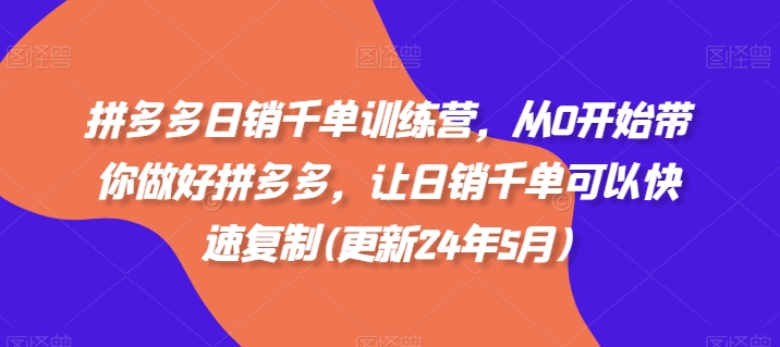 拼多多日销千单训练营，从0开始带你做好拼多多，让日销千单可以快速复制(更新25年2月)-稀缺资源库