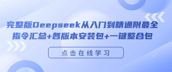 完整版Deepseek从入门到精通附最全指令汇总+各版本安装包+一键整合包-稀缺资源库