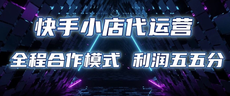 快手小店代运营 限时托管计划 合作模式 利润五五分成【揭秘】-稀缺资源库