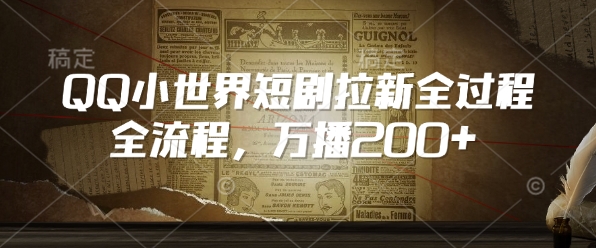 QQ小世界短剧拉新全流程，万播200+-稀缺资源库