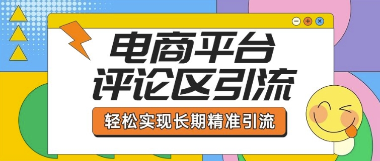 电商平台评论区引流，从基础操作到发布内容，引流技巧，轻松实现长期精准引流-稀缺资源库