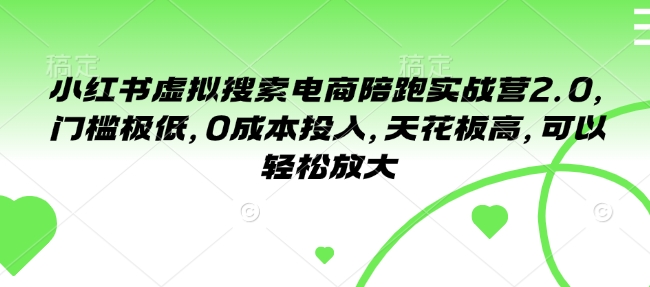 小红书虚拟搜索电商陪跑实战营2.0，门槛极低，0成本投入，天花板高，可以轻松放大-稀缺资源库