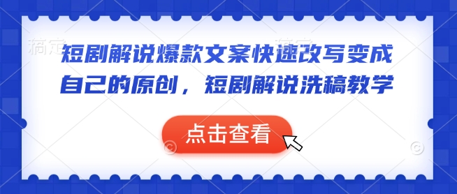 短剧解说爆款文案快速改写变成自己的原创，短剧解说洗稿教学-稀缺资源库