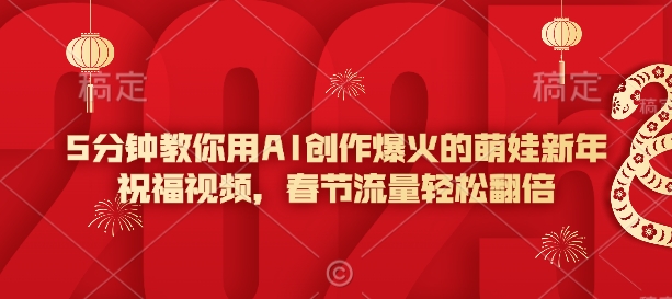 5分钟教你用AI创作爆火的萌娃新年祝福视频，春节流量轻松翻倍-稀缺资源库