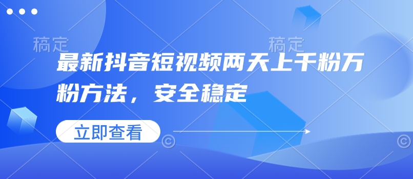 最新抖音短视频两天上千粉万粉方法，安全稳定-稀缺资源库
