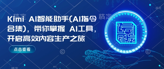 Kimi AI智能助手(AI指令合集)，带你掌握AI工具，开启高效内容生产之旅-稀缺资源库