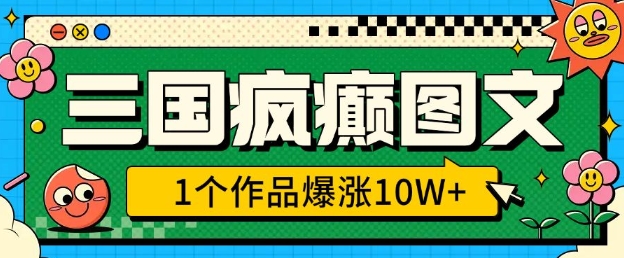 三国疯癫图文，1个作品爆涨10W+，3分钟教会你，趁着风口无脑冲(附详细教学)-稀缺资源库