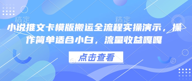 小说推文卡模版搬运全流程实操演示，操作简单适合小白，流量收益嘎嘎-稀缺资源库
