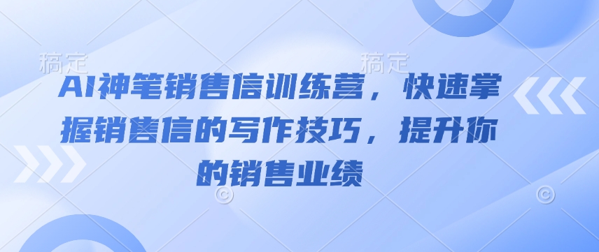 AI神笔销售信训练营，快速掌握销售信的写作技巧，提升你的销售业绩-稀缺资源库