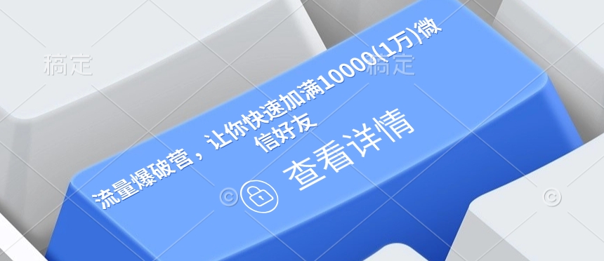 流量爆破营，让你快速加满10000(1万)微信好友-稀缺资源库