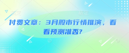 付费文章：3月股市行情推演，看看预测准否?-稀缺资源库