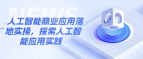 人工智能商业应用落地实操，探索人工智能应用实践-稀缺资源库